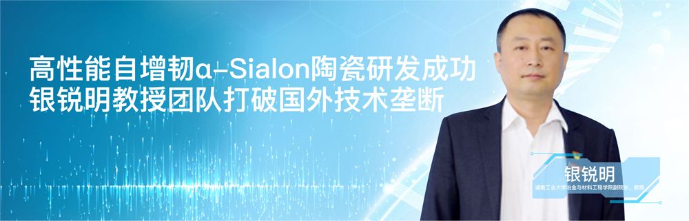 高性能自增韧α-Sialon陶瓷研发成功，银锐明教授团队打破国外技术垄断